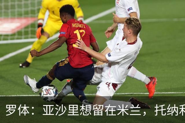 罗体：亚沙里想留在米兰，托纳利和赖因德斯都是第二个赛季爆发