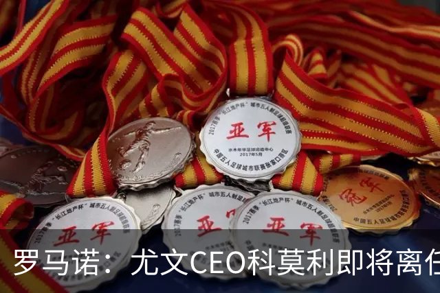 罗马诺：尤文CEO科莫利即将离任，卡内瓦利是继任主要人选